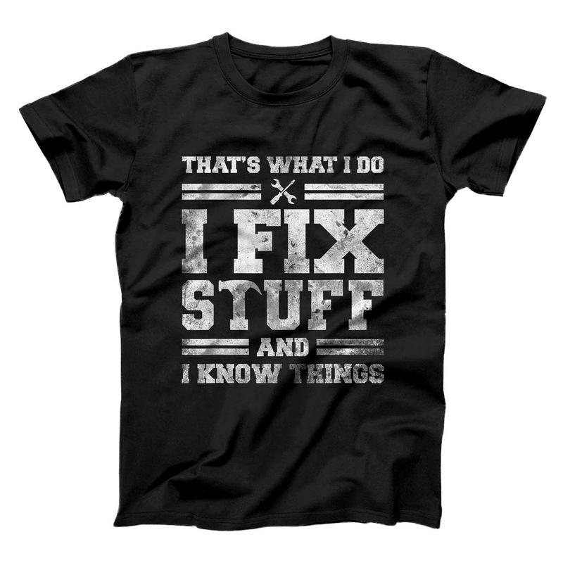 That's What I Do I Fix Stuff And I Know Things Funny Saying T-Shirt That's What I Do I Fix Stuff And I Know Things Funny Saying T-Shirt