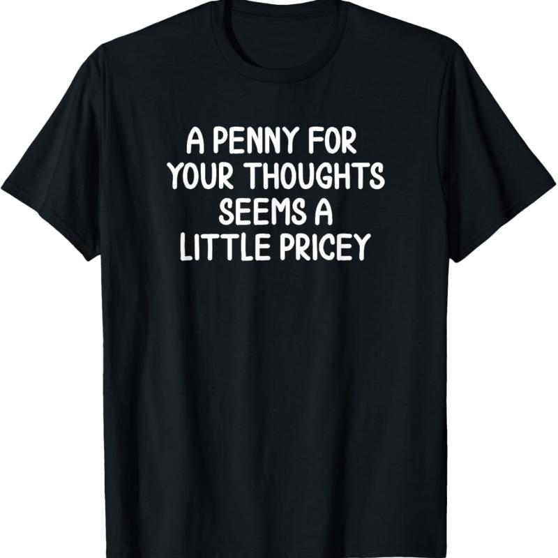 Funny, Penny For Your Thoughts T-Shirt. Sarcastic Joke Tee Funny, Penny For Your Thoughts T-Shirt. Sarcastic Joke Tee